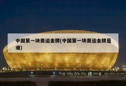 中国第一块奥运金牌(中国第一块奥运金牌是谁)