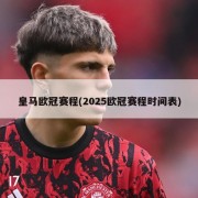 皇马欧冠赛程(2025欧冠赛程时间表)
