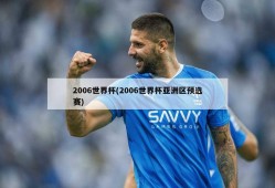 2006世界杯(2006世界杯亚洲区预选赛)