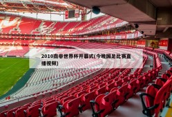 2010南非世界杯开幕式(今晚国足比赛直播视频)