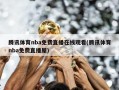 腾讯体育nba免费直播在线观看(腾讯体育nba免费直播屋)