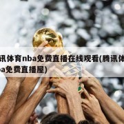 腾讯体育nba免费直播在线观看(腾讯体育nba免费直播屋)