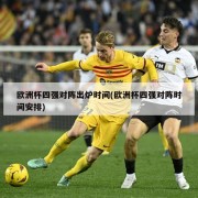 欧洲杯四强对阵出炉时间(欧洲杯四强对阵时间安排)