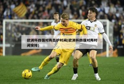 欧洲杯四强对阵出炉时间(欧洲杯四强对阵时间安排)