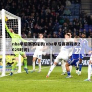 nba季后赛赛程表(nba季后赛赛程表2025时间)