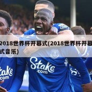 2018世界杯开幕式(2018世界杯开幕式音乐)