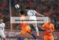 西班牙vs智利(西班牙联合vs智利大学)