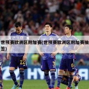 世预赛欧洲区附加赛(世预赛欧洲区附加赛抽签)