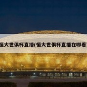 恒大世俱杯直播(恒大世俱杯直播在哪看)