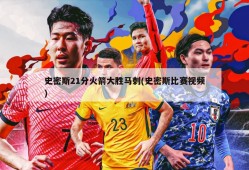 史密斯21分火箭大胜马刺(史密斯比赛视频)