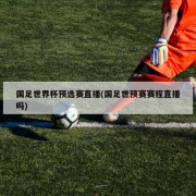 国足世界杯预选赛直播(国足世预赛赛程直播吗)