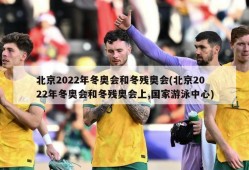 北京2022年冬奥会和冬残奥会(北京2022年冬奥会和冬残奥会上,国家游泳中心)