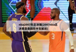 nba2007年总决赛(2007nba总决赛录像回放中文解说)