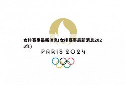 女排赛事最新消息(女排赛事最新消息2023年)