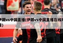 伊朗vs中国直播(伊朗vs中国直播在线观看)