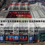 足球十五大恐怖事件(足球十五大恐怖事件视频)