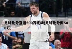 足球比分直播500万完场(足球比分网500万)