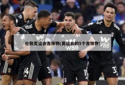 伦敦奥运会吉祥物(奥运会的5个吉祥物)