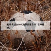伦敦奥运会007(伦敦奥运会007空降视频)