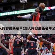 湖人阵容最新名单(湖人阵容最新名单公布)