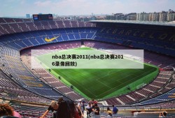 nba总决赛2011(nba总决赛2016录像回放)