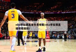 nba季后赛直播免费观看(nba季后赛直播观看回放)