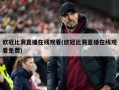 欧冠比赛直播在线观看(欧冠比赛直播在线观看免费)
