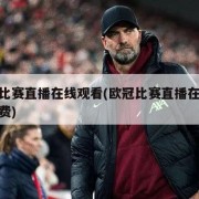 欧冠比赛直播在线观看(欧冠比赛直播在线观看免费)
