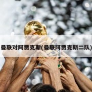 曼联对阿贾克斯(曼联阿贾克斯二队)