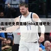 nba直播吧免费直播(nba直播吧免费直播视频)