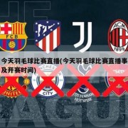 今天羽毛球比赛直播(今天羽毛球比赛直播事及开赛时间)