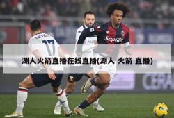 湖人火箭直播在线直播(湖人 火箭 直播)