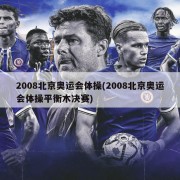 2008北京奥运会体操(2008北京奥运会体操平衡木决赛)