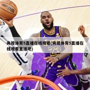 央视体育5直播在线观看(央视体育5直播在线观看直播吧)