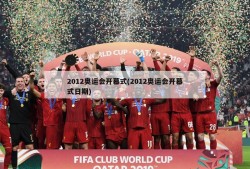2012奥运会开幕式(2012奥运会开幕式日期)
