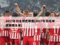 2017年羽毛球世锦赛(2017年羽毛球世锦赛女单)