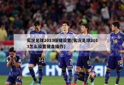 实况足球2013按键设置(实况足球2013怎么设置键盘操作)