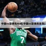 中国vs菲律宾时间(中国vs菲律宾首发)