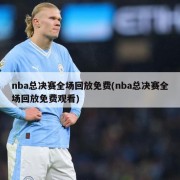 nba总决赛全场回放免费(nba总决赛全场回放免费观看)