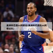美洲杯巴西vs阿根廷(美洲杯巴西队vs阿根廷队)