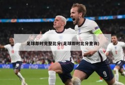 足球即时完整比分(足球即时比分查询)