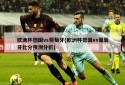 欧洲杯德国vs葡萄牙(欧洲杯德国vs葡萄牙比分预测分析)