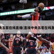 中央五套在线直播(直接中央五套在线直播)