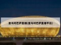 皇马对巴萨直播(皇马对巴萨直播平台)