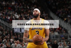 世界杯比赛视频(世界杯比赛视频完整版)