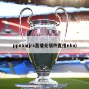 ppnba(jrs直播无插件直播nba)
