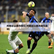阿根廷vs委内瑞拉(阿根廷vs委内瑞拉进球)