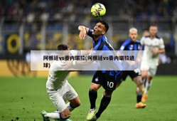 阿根廷vs委内瑞拉(阿根廷vs委内瑞拉进球)