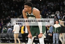 12强赛怎么晋级世界杯(12强赛后怎么进世界杯)