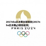 2017nba总决赛全部回放(2017nba总决赛g5回放超清)